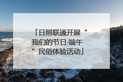 日照联通开展“我们的节日·端午”民俗体验活动
