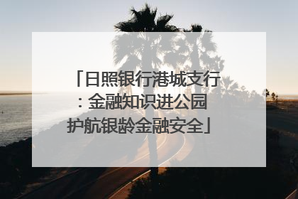 日照银行港城支行：金融知识进公园 护航银龄金融安全
