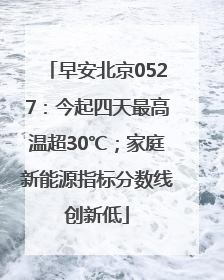 早安北京0527:今起四天最高温超30℃;家庭新能源指标分数线创新低