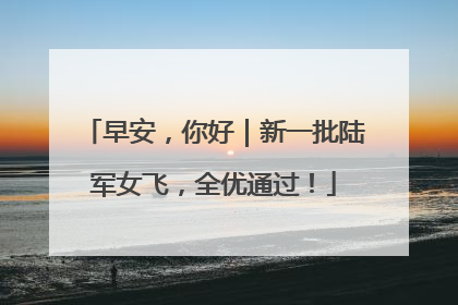早安，你好｜新一批陆军女飞，全优通过！