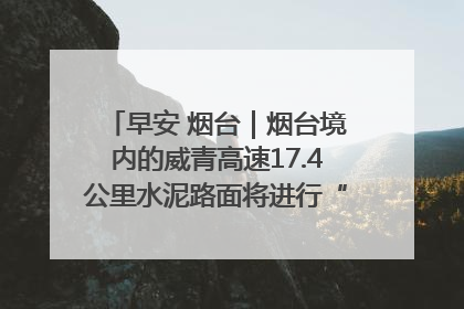 早安 烟台｜烟台境内的威青高速17.4公里水泥路面将进行“白改黑”改造
