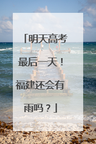 明天高考最后一天！福建还会有雨吗？