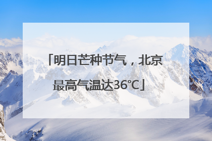 明日芒种节气，北京最高气温达36℃