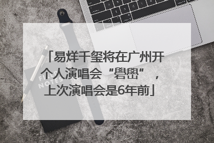 易烊千玺将在广州开个人演唱会“礐嶨”，上次演唱会是6年前