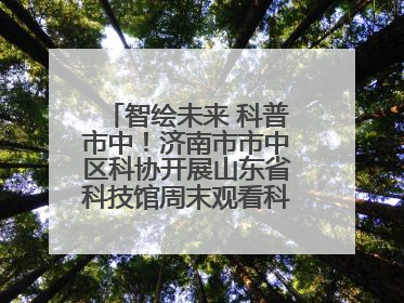智绘未来 科普市中！济南市市中区科协开展山东省科技馆周末观看科普剧及体验活动