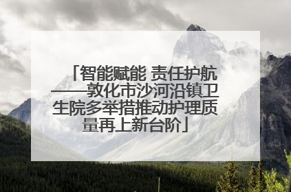 智能赋能 责任护航——敦化市沙河沿镇卫生院多举措推动护理质量再上新台阶