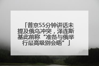 普京55分钟讲话未提及俄乌冲突，泽连斯基此前称“准备与俄举行最高级别会晤”