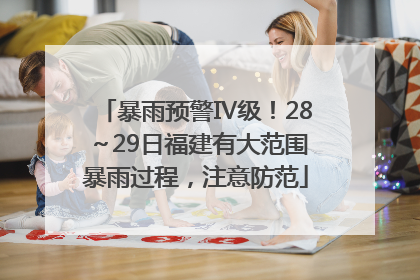 暴雨预警Ⅳ级！28～29日福建有大范围暴雨过程，注意防范