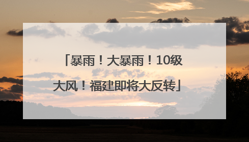 暴雨！大暴雨！10级大风！福建即将大反转