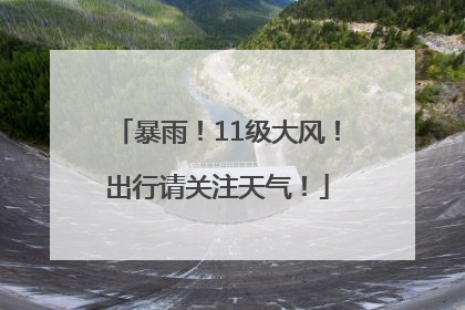 暴雨！11级大风！出行请关注天气！