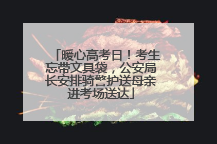 暖心高考日！考生忘带文具袋，公安局长安排骑警护送母亲进考场送达