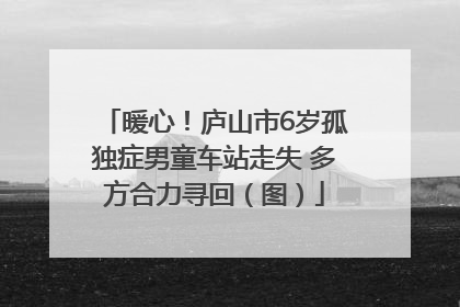 暖心！庐山市6岁孤独症男童车站走失 多方合力寻回（图）