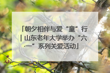 朝夕相伴与爱“童”行｜山东老年大学举办“六·一”系列关爱活动