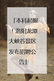 本科起报！洛阳龙潭大峡谷景区发布招聘公告