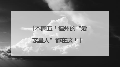 本周五！福州的“爱宠星人”都在这！
