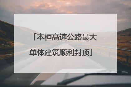 本桓高速公路最大单体建筑顺利封顶