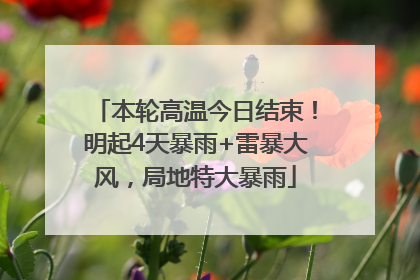 本轮高温今日结束！明起4天暴雨+雷暴大风，局地特大暴雨