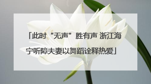 此时“无声”胜有声 浙江海宁听障夫妻以舞蹈诠释热爱