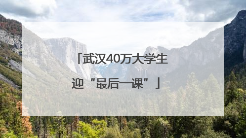 武汉40万大学生迎“最后一课”