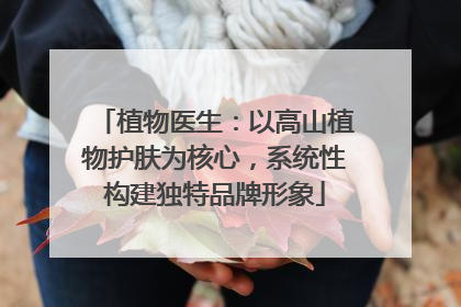 植物医生：以高山植物护肤为核心，系统性构建独特品牌形象