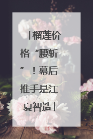 榴莲价格“腰斩”！幕后推手是江夏智造