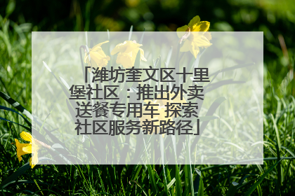 潍坊奎文区十里堡社区：推出外卖送餐专用车 探索社区服务新路径