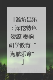 潍坊昌乐：深挖特色资源 奏响研学教育“海航乐章”