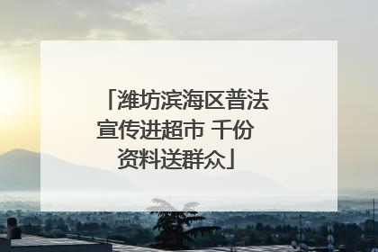 潍坊滨海区普法宣传进超市 千份资料送群众