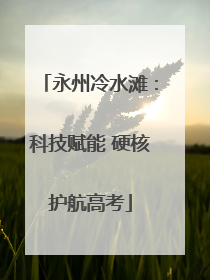 永州冷水滩：科技赋能 硬核护航高考