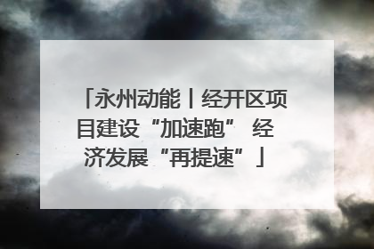 永州动能丨经开区项目建设“加速跑” 经济发展“再提速”