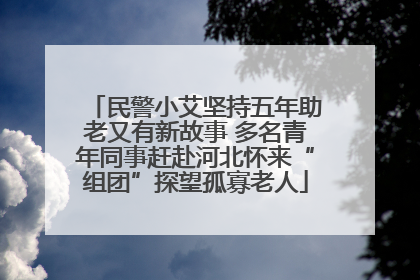 民警小艾坚持五年助老又有新故事 多名青年同事赶赴河北怀来“组团”探望孤寡老人