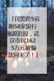 民警跨5省跑58家银行溯源追损，武汉市民162.5万元被骗款回来了！