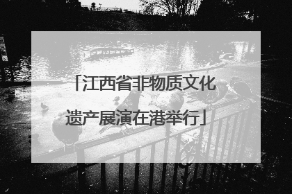 江西省非物质文化遗产展演在港举行