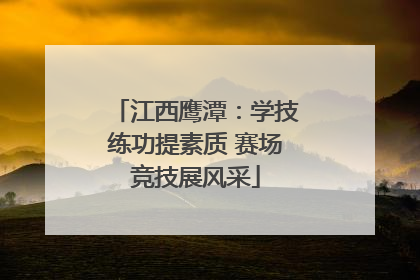 江西鹰潭：学技练功提素质 赛场竞技展风采