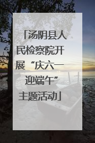 汤阴县人民检察院开展“庆六一 迎端午”主题活动