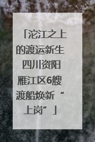 沱江之上的渡运新生 四川资阳雁江区6艘渡船焕新“上岗”