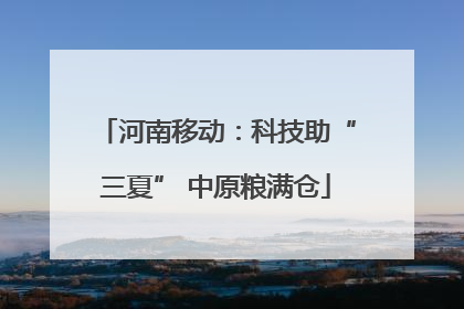 河南移动：科技助“三夏” 中原粮满仓