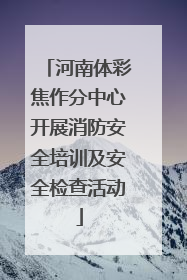 河南体彩焦作分中心开展消防安全培训及安全检查活动