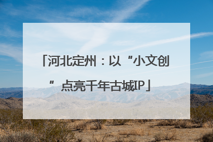 河北定州：以“小文创”点亮千年古城IP