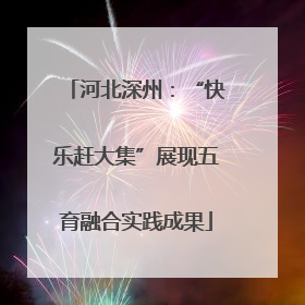 河北深州：“快乐赶大集”展现五育融合实践成果