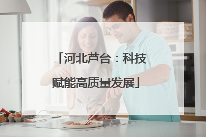 河北芦台：科技赋能高质量发展
