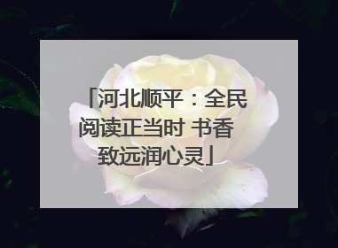 河北顺平：全民阅读正当时 书香致远润心灵