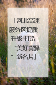河北高速服务区提质升级 打造“美好冀驿”新名片