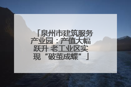 泉州市建筑服务产业园：产值大幅跃升 老工业区实现“破茧成蝶”