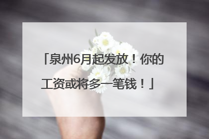 泉州6月起发放！你的工资或将多一笔钱！