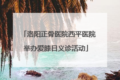 洛阳正骨医院西平医院举办爱膝日义诊活动