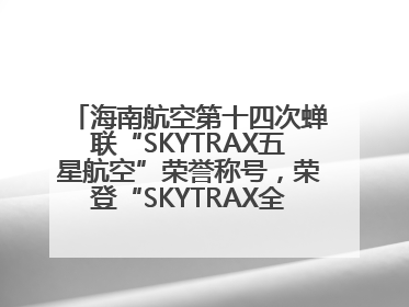 海南航空第十四次蝉联“SKYTRAX五星航空”荣誉称号，荣登“SKYTRAX全球最佳航空公司TOP10”榜单