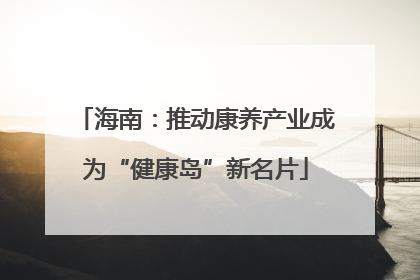 海南：推动康养产业成为“健康岛”新名片