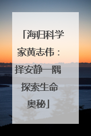 海归科学家黄志伟：择安静一隅 探索生命奥秘