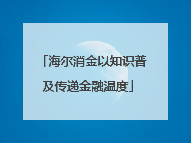 海尔消金以知识普及传递金融温度